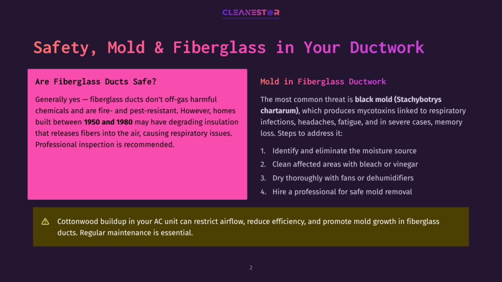 2 Safety Mold And Fiberglass In Your Ductwork Safety, Mold &Amp; Fiberglass In Your Ductwork: Fiberglass Ducts Can Release Harmful Fibers, While Black Mold (Stachybotrys Chartarum) In Ducts Causes Respiratory Issues. Regular Maintenance Is Essential.