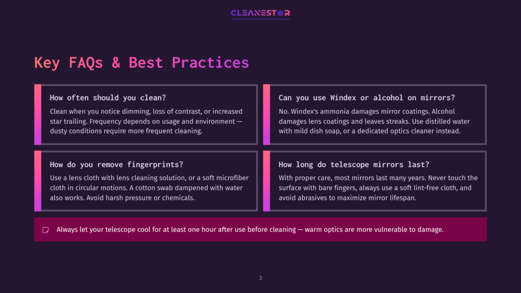3 Key Faqs And Best Practices Key Faqs &Amp; Best Practices For Telescope Cleaning: When To Clean, How To Remove Fingerprints, And What Not To Use On Mirrors. Always Let Your Telescope Cool Before Cleaning.