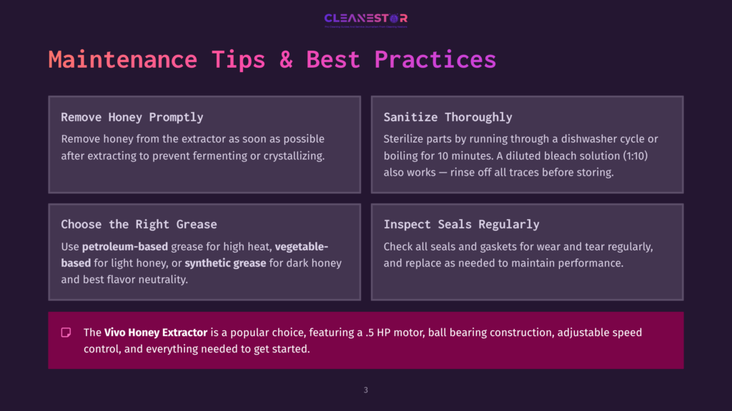 3 Maintenance Tips And Best Practices Cleanestor Maintenance Tips &Amp; Best Practices: Remove Honey Promptly, Sanitize Thoroughly, Choose The Right Grease, Inspect Seals Regularly. Includes Info On The Vivo Honey Extractor.