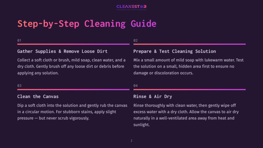 Step-By-Step Cleaning Guide Instructions On A Dark Background. Step 1: Gather Supplies And Remove Loose Dirt. Step 2: Prepare And Test Cleaning Solution. Step 3: Clean The Canvas. Step 4: Rinse And Air Dry.