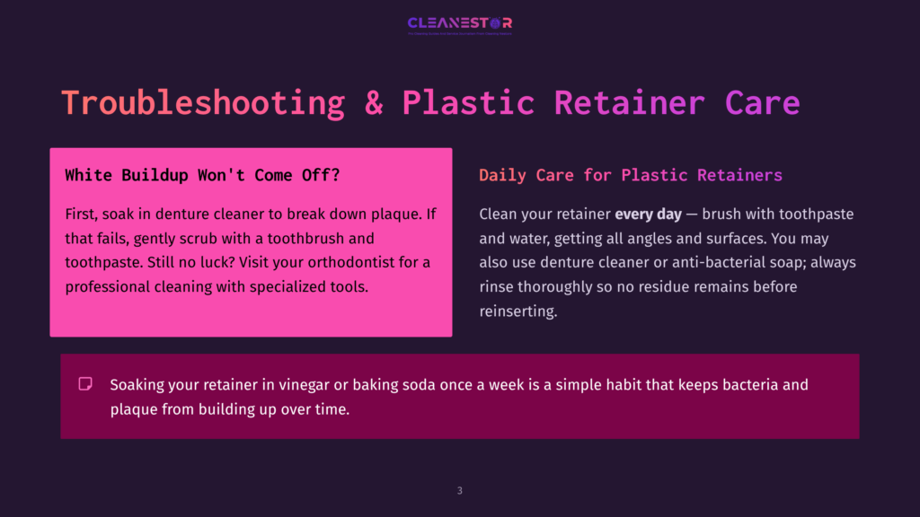 Troubleshooting &Amp; Plastic Retainer Care: White Buildup Won'T Come Off? Soak In Denture Cleaner. Daily Care: Brush Retainer With Toothpaste &Amp; Water Every Day. Avoid Residue.