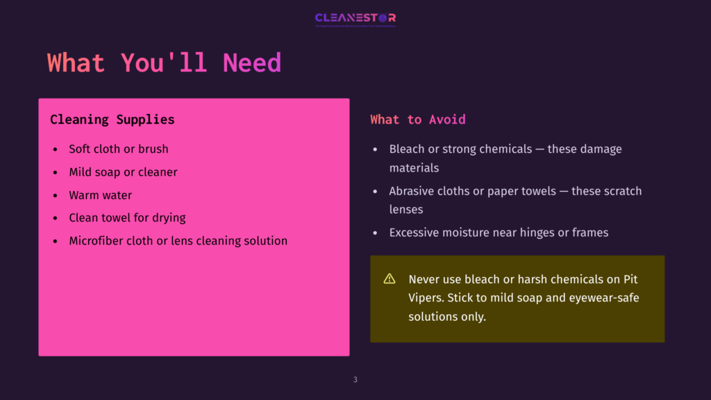 Two Pink Boxes On A Dark Background. The Left Box Lists &Quot;Cleaning Supplies&Quot; With Bullet Points: Soft Cloth Or Brush, Mild Soap Or Cleaner, Warm Water, Clean Towel For Drying, And Microfiber Cloth Or Lens Cleaning Solution. The Right Box Lists &Quot;What To Avoid&Quot; With Bullet Points: Bleach Or Strong Chemicals, Abrasive Cloths Or Paper Towels, And Excessive Moisture Near Hinges Or Frames. A Warning Box At The Bottom States &Quot;Never Use Bleach Or Harsh Chemicals On Pit Vipers. Stick To Mild Soap And Eyewear-Safe Solutions Only.&Quot; The Brand &Quot;Cleanestor&Quot; Is At The Top.