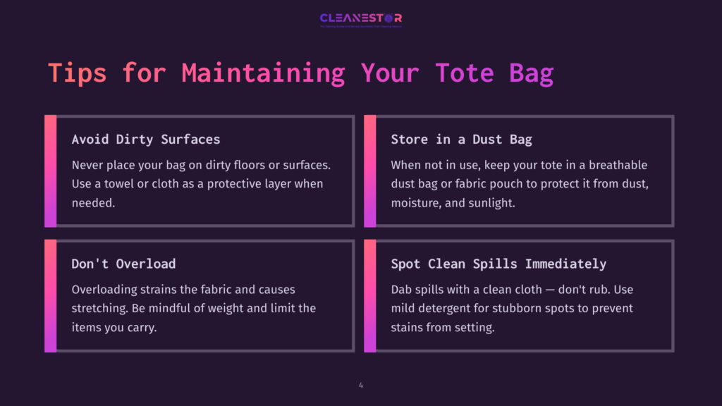 A Graphic With Four Tips For Maintaining A Tote Bag. The First Tip Reads, &Quot;Avoid Dirty Surfaces: Never Place Your Bag On Dirty Floors Or Surfaces. Use A Towel Or Cloth As A Protective Layer When Needed.&Quot; The Second Tip Says, &Quot;Store In A Dust Bag: When Not In Use, Keep Your Tote In A Breathable Dust Bag Or Fabric Pouch To Protect It From Dust, Moisture, And Sunlight.&Quot; The Third Tip Is, &Quot;Don'T Overload: Overloading Strains The Fabric And Causes Stretching. Be Mindful Of Weight And Limit The Items You Carry.&Quot; The Fourth Tip Is, &Quot;Spot Clean Spills Immediately: Dab Spills With A Clean Cloth – Don'T Rub. Use Mild Detergent For Stubborn Spots To Prevent Stains From Setting.