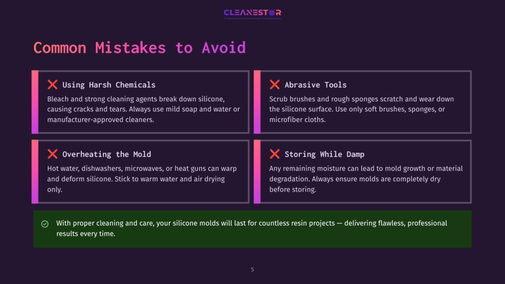 An Infographic Titled &Quot;Common Mistakes To Avoid&Quot; Features A Dark Background With Text Blocks. The First Block Warns Against &Quot;Using Harsh Chemicals,&Quot; With A Red Cross Icon, Explaining That Bleach And Strong Cleaning Agents Damage Silicone. The Second Block, With A Red Cross, Advises Against &Quot;Abrasive Tools,&Quot; Stating They Scratch And Wear Down The Silicone Surface. The Third Block Warns Against &Quot;Overheating The Mold,&Quot; Stating Hot Water And Heat Guns Can Warp And Deform Silicone. The Fourth Block Advises Against &Quot;Storing While Damp,&Quot; Emphasizing The Importance Of Drying Molds Completely To Prevent Mold Growth And Material Degradation. The Infographic Concludes With A Green Checkmark Stating That Proper Care Will Ensure Silicone Molds Last For Countless Projects.