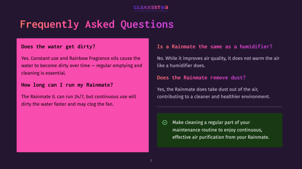 Cleanestor Faq Slide: &Quot;Frequently Asked Questions&Quot; Header, &Quot;Does The Water Get Dirty?&Quot; And &Quot;How Long Can I Run My Rainmate?&Quot; Questions On A Pink Background; &Quot;Is A Rainmate The Same As A Humidifier?&Quot; And &Quot;Does The Rainmate Remove Dust?&Quot; Questions On A Dark Background With A Green &Quot;Make Cleaning A Regular Part Of Your Maintenance Routine&Quot; Tip.