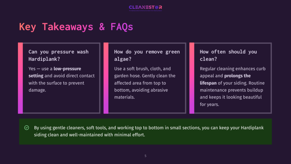 5 Key Takeaways And Faqs 3 Key Takeaways &Amp; Faqs About Hardiplank Siding: Can You Pressure Wash? How To Remove Algae? How Often To Clean? Includes Tips For Gentle Cleaning And Prolonging Lifespan.