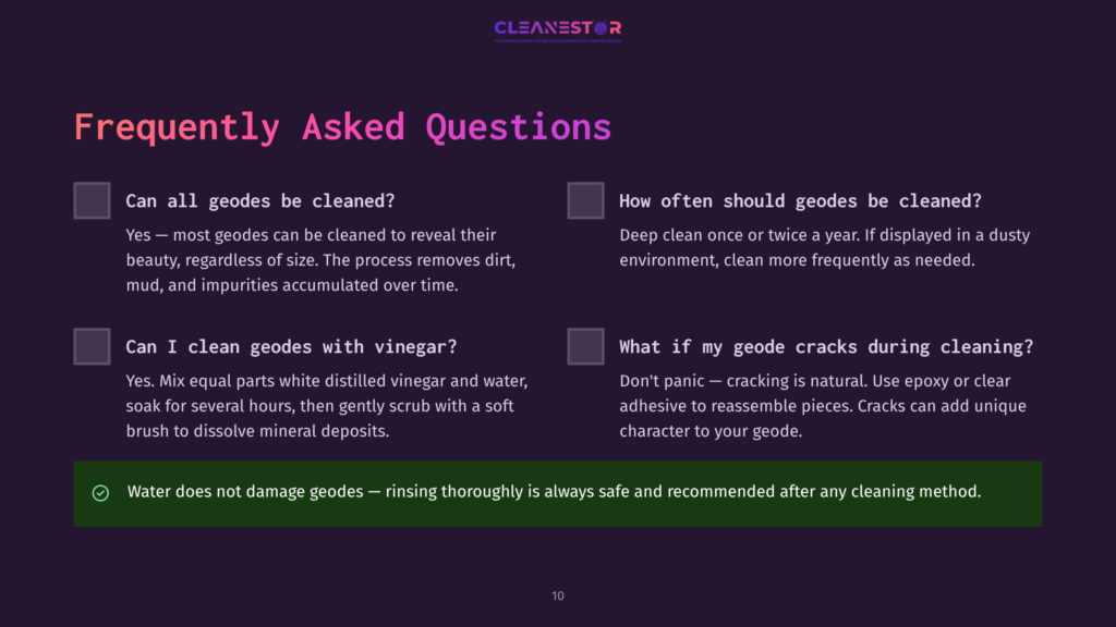 Cleanestor Faq About Cleaning Geodes: &Quot;Can All Geodes Be Cleaned?&Quot;, &Quot;Can I Clean Geodes With Vinegar?&Quot;, &Quot;How Often Should Geodes Be Cleaned?&Quot;, &Quot;What If My Geode Cracks During Cleaning?&Quot;. Water Does Not Damage Geodes.