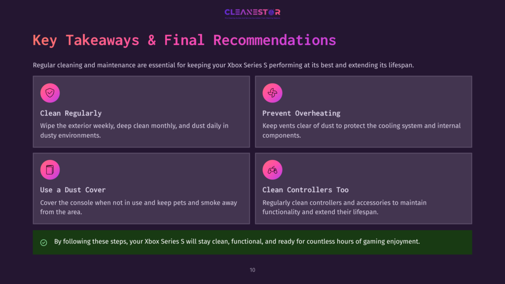 10 Key Takeaways And Final Recommendations Key Takeaways &Amp; Final Recommendations For Xbox Series S: Clean Regularly, Prevent Overheating, Use A Dust Cover, Clean Controllers Too. By Following These Steps, Your Xbox Series S Will Stay Clean, Functional, And Ready For Countless Hours Of Gaming Enjoyment.