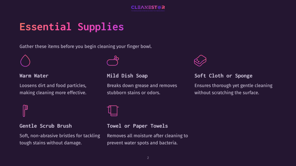 2 Essential Supplies Essential Supplies For Cleaning Finger Bowls: Warm Water, Mild Dish Soap, Soft Cloth Or Sponge, Gentle Scrub Brush, And Towel Or Paper Towels. The Graphic Features Icons For Each Item And Text Descriptions.
