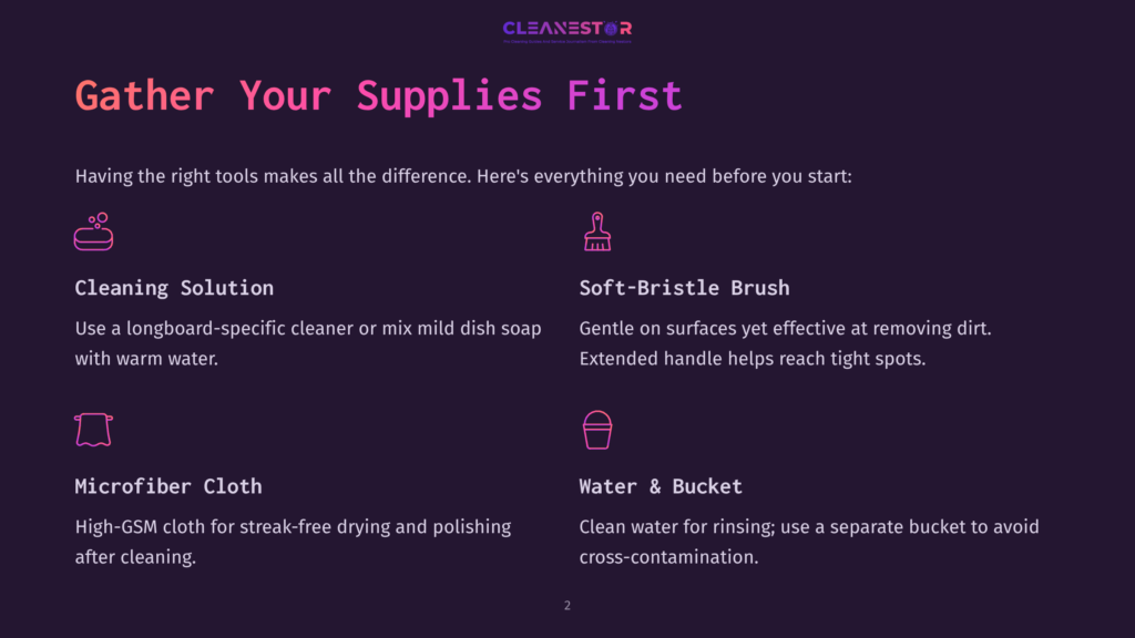 Gather Your Supplies First: Cleaning Solution, Soft-Bristle Brush, Microfiber Cloth, And Water &Amp; Bucket For Longboard Cleaning.