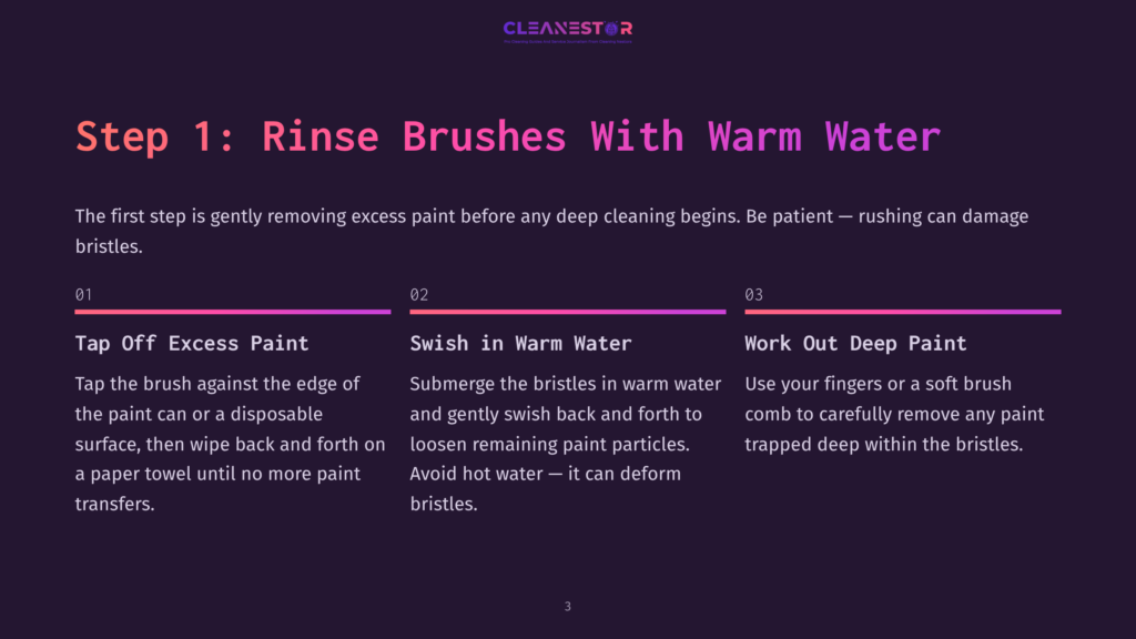 3 Step 1 Rinse Brushes With Warm Water Step 1: Rinse Brushes With Warm Water. Instructions On Cleaning Paint Brushes, Including Tapping Off Excess Paint And Swishing In Warm Water.