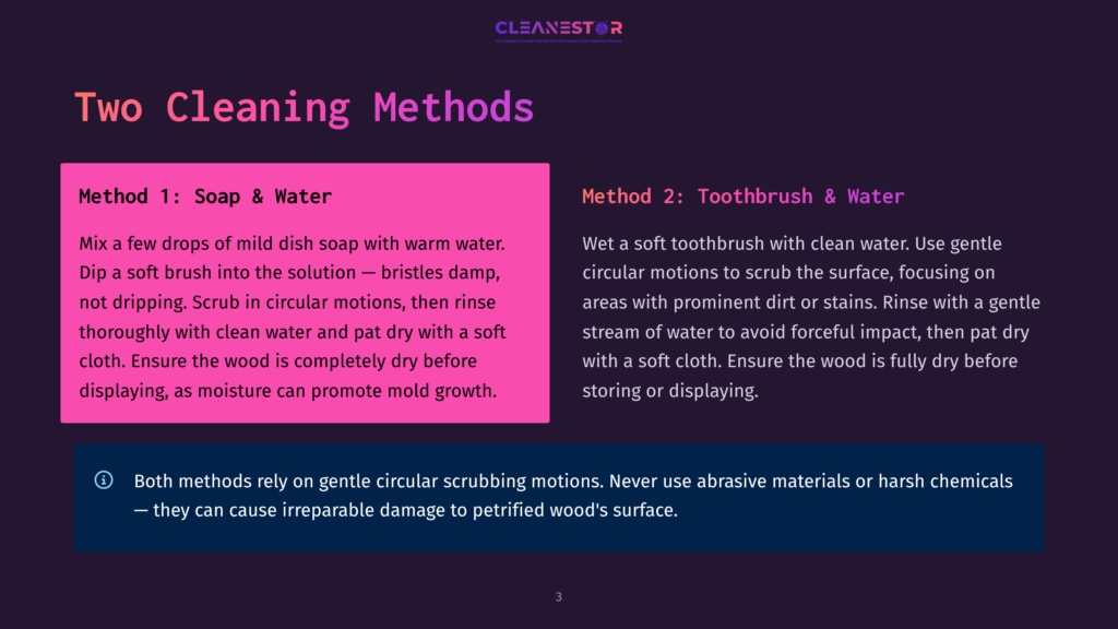 3 Two Cleaning Methods 2 Two Cleaning Methods For Petrified Wood: Method 1 Uses Mild Dish Soap And Warm Water With A Soft Cloth, While Method 2 Uses A Soft Toothbrush And Clean Water. Both Emphasize Gentle Scrubbing.