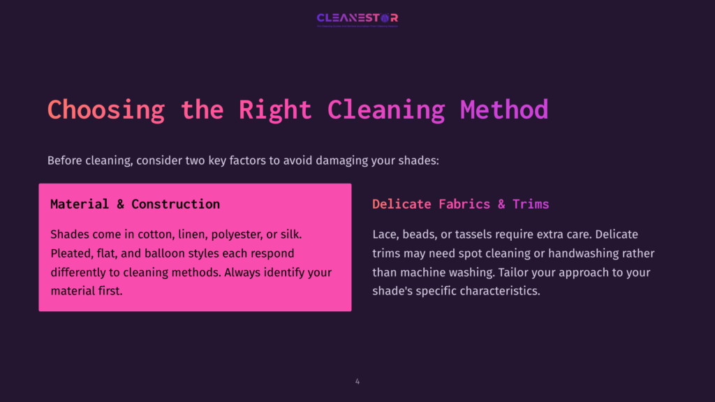 4 Choosing The Right Cleaning Method Slide 4 Of 4: Choosing The Right Cleaning Method For Shades. Highlights Material And Construction, And Delicate Fabrics &Amp; Trims. Text Reads: &Quot;Cleanestor Pro Cleaning Services Near You. Your Ultimate Solution For Expert Cleaning Solutions. Choosing The Right Cleaning Method. Before Cleaning, Consider Two Key Factors To Avoid Damaging Your Shades. Material &Amp; Construction. Shades Come In Cotton, Linen, Polyester, Or Silk. Pleated, Flat, And Balloon Styles Each Respond Differently To Cleaning Methods. Always Identify Your Material First. Delicate Fabrics &Amp; Trims. Lace, Beads, Or Tassels Require Extra Care. Delicate Trims May Need Spot Cleaning Or Handwashing Rather Than Machine Washing. Tailor Your Approach To Your Shade'S Specific Characteristics.