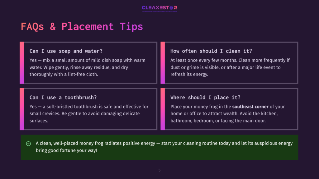5 Faqs And Placement Tips Faqs And Placement Tips For A Money Frog: Cleaning Instructions, Placement Advice In The Southeast Corner For Wealth, And General Tips For Auspicious Energy.