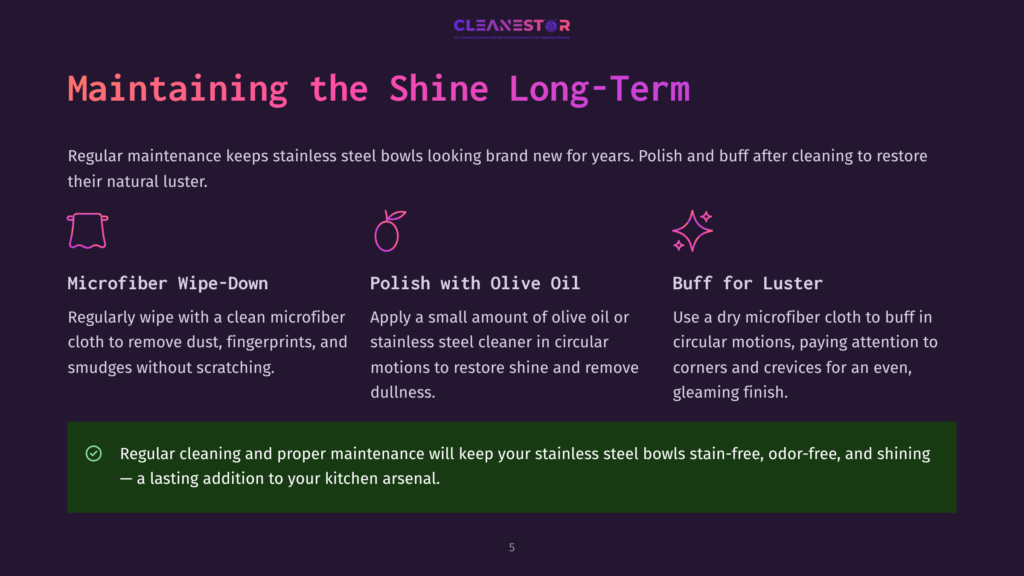 5 Maintaining The Shine Long Term Maintaining The Shine Long-Term: Microfiber Wipe-Down, Polish With Olive Oil, And Buff For Luster For Stainless Steel Bowls.