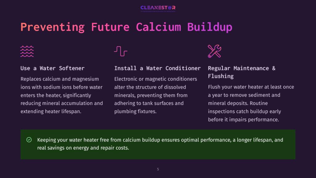 Preventing Future Calcium Buildup: Use A Water Softener, Install A Water Conditioner, And Perform Regular Maintenance &Amp; Flushing. Keeping Water Heater Free From Calcium Buildup Ensures Optimal Performance And Saves On Energy And Repair Costs.