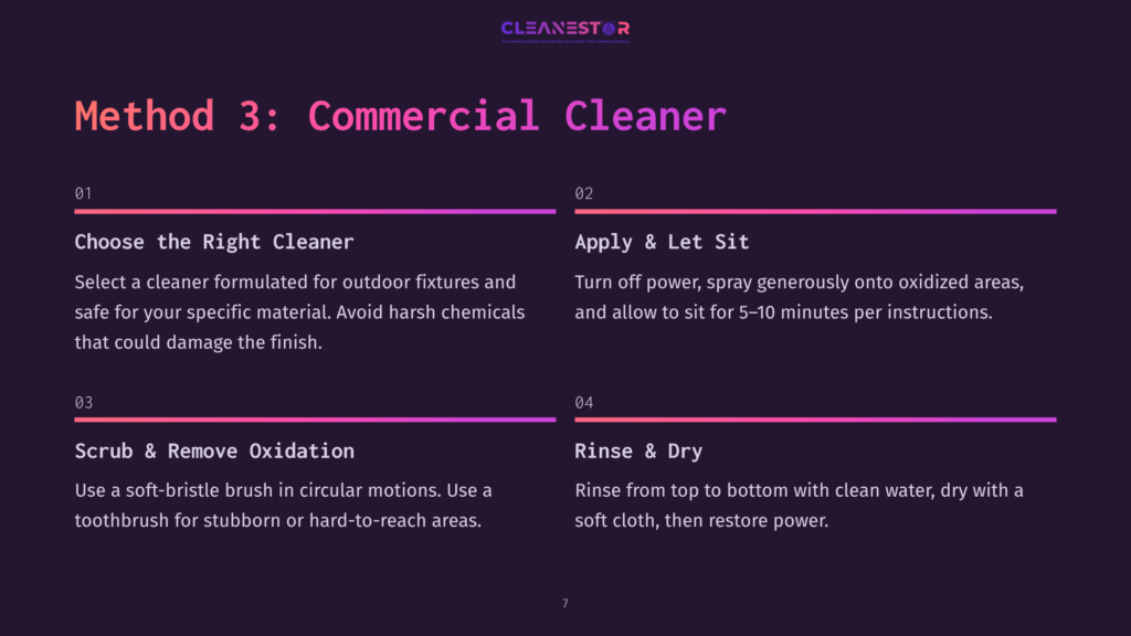 7 Method 3 Commercial Cleaner Method 3: Commercial Cleaner. Step 1: Choose The Right Cleaner. Step 2: Apply &Amp; Let Sit. Step 3: Scrub &Amp; Remove Oxidation. Step 4: Rinse &Amp; Dry. Instructions For Cleaning Commercial Fixtures.