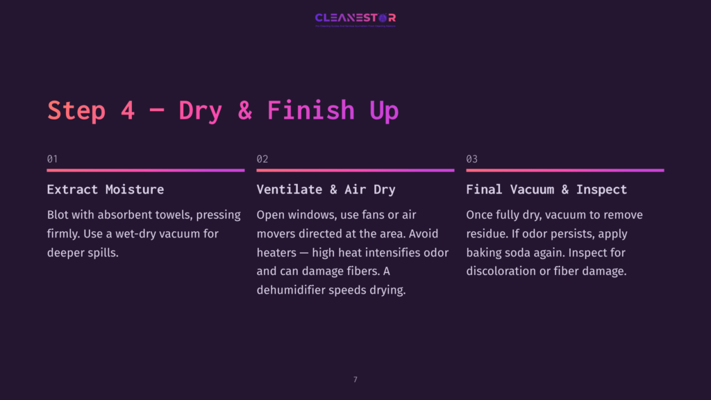 7 Step 4 Dry And Finish Up Step 4 Of A Cleaning Guide: Extract Moisture, Ventilate &Amp; Air Dry, And Final Vacuum &Amp; Inspect. This Step Details How To Dry And Finish Cleaning A Carpet Or Upholstery.