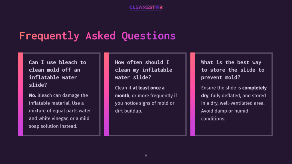9 Frequently Asked Questions 58 A Dark Background With Three Columns Of Frequently Asked Questions About Cleaning Inflatable Water Slides. The Text Covers Cleaning Mold With Bleach, Frequency Of Cleaning, And Proper Storage To Prevent Mold.