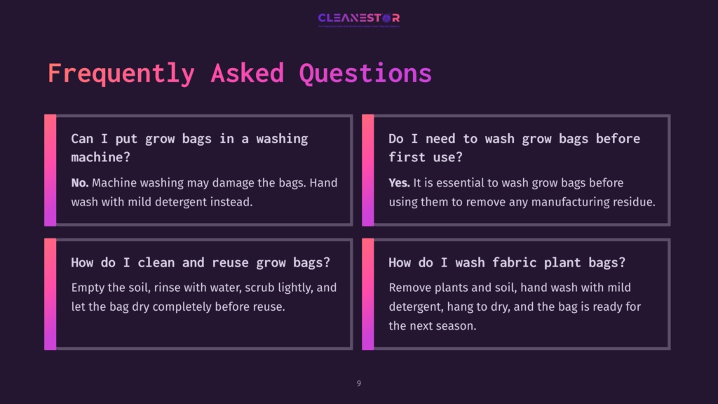 9 Frequently Asked Questions 74 Frequently Asked Questions About Grow Bags: Can I Put Grow Bags In A Washing Machine? Do I Need To Wash Grow Bags Before First Use? How Do I Clean And Reuse Grow Bags? How Do I Wash Fabric Plant Bags?