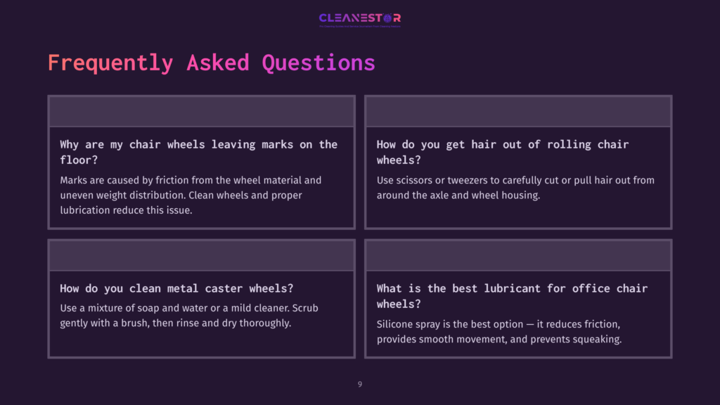 9 Frequently Asked Questions 89 Frequently Asked Questions About Office Chair Maintenance: Why Chair Wheels Leave Marks, How To Remove Hair From Wheels, Cleaning Metal Caster Wheels, And The Best Lubricant For Office Chair Wheels.