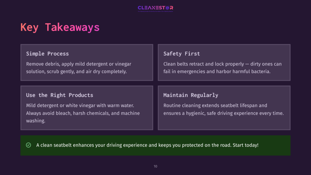 Cleanestor Logo At The Top, Followed By A Presentation Slide With Four Key Takeaways For Cleaning Car Seatbelts: Simple Process, Safety First, Use The Right Products, And Maintain Regularly. The Bottom Features A Green Bar With A Checklist Icon And The Text: &Quot;A Clean Seatbelt Enhances Your Driving Experience And Keeps You Protected On The Road. Start Today!