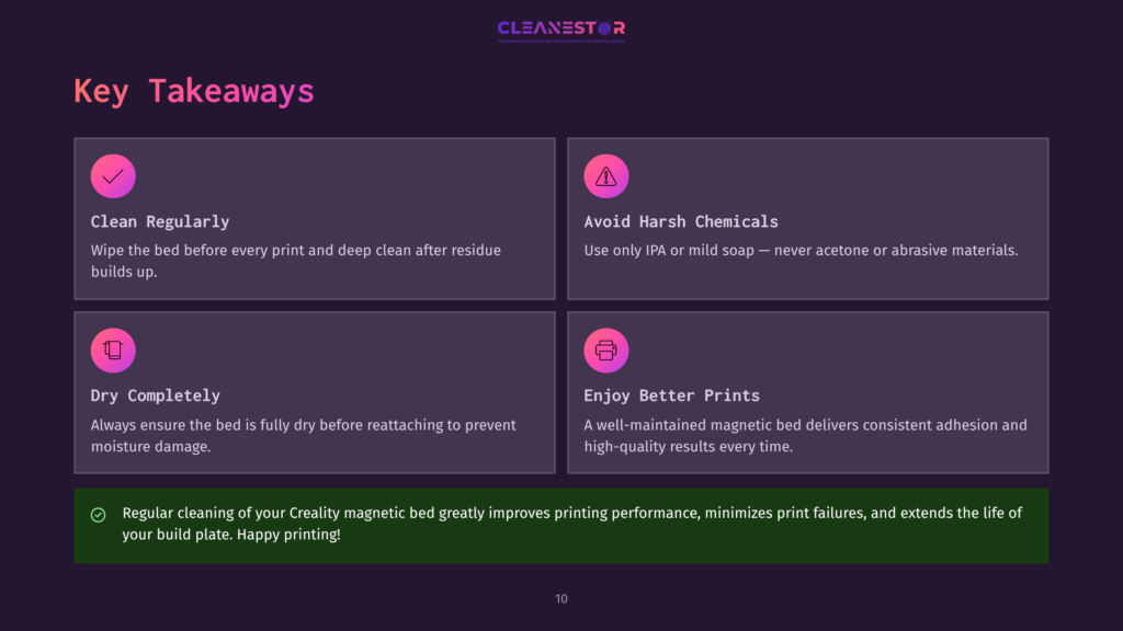 Key Takeaways From Cleanestor: Clean Regularly, Avoid Harsh Chemicals, Dry Completely, Enjoy Better Prints. Regular Cleaning Of Your Creality Magnetic Bed Improves Printing Performance.