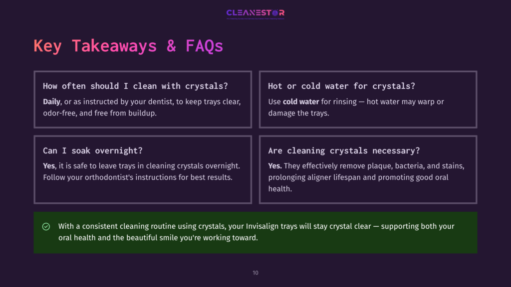 10 Key Takeaways And Faqs 9 Cleanestor Logo With Text &Quot;Key Takeaways &Amp; Faqs&Quot; And Four Content Boxes With Questions And Answers About Cleaning Invisalign Trays, Including &Quot;How Often Should I Clean With Crystals?&Quot; And &Quot;Hot Or Cold Water For Crystals?&Quot;.