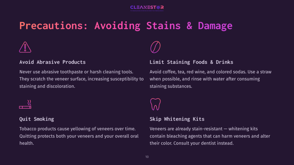 10 Precautions Avoiding Stains And Damage Precautions For Avoiding Stains And Damage To Veneers: Avoid Abrasive Products, Limit Staining Foods &Amp; Drinks, Quit Smoking, And Skip Whitening Kits. Information From Cleanestor.