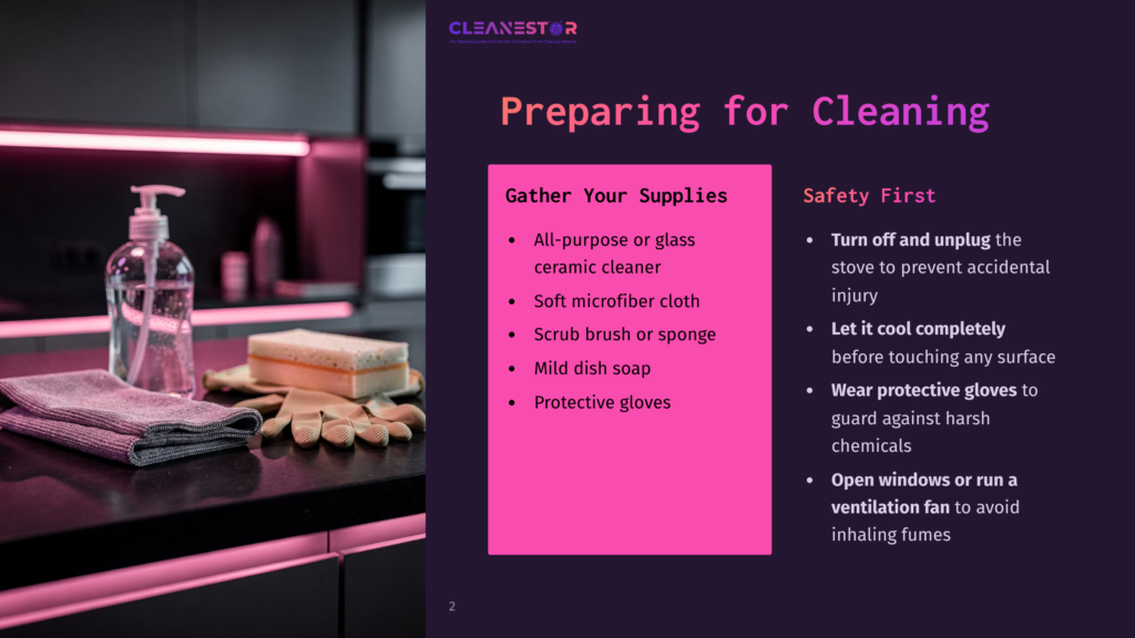 2 Preparing For Cleaning 19 Cleanestor Slide: Preparing For Cleaning. Gather Your Supplies: All-Purpose Cleaner, Microfiber Cloth, Scrub Brush, Mild Dish Soap, Protective Gloves. Safety First: Turn Off And Unplug, Let It Cool, Wear Protective Gloves, Open Windows Or Run Ventilation Fan.