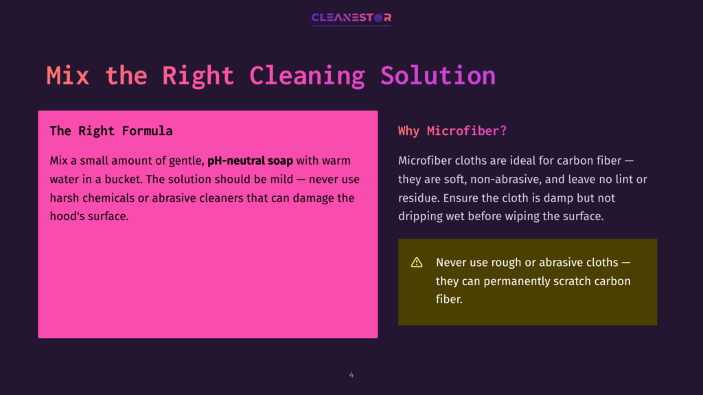 Cleanestor Logo At Top. Text Reads: Mix The Right Cleaning Solution. Left Panel: The Right Formula. Mix A Small Amount Of Gentle, Ph-Neutral Soap With Warm Water In A Bucket. The Solution Should Be Mild — Never Use Harsh Chemicals Or Abrasive Cleaners That Can Damage The Hood'S Surface. Right Panel: Why Microfiber? Microfiber Cloths Are Ideal For Carbon Fiber — They Are Soft, Non-Abrasive, And Leave No Lint Or Residue. Ensure The Cloth Is Damp But Not Dripping Wet Before Wiping The Surface. Warning: Never Use Rough Or Abrasive Cloths — They Can Permanently Scratch Carbon Fiber.