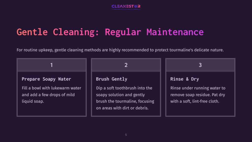 Gentle Cleaning Steps For Tourmaline: 1. Prepare Soapy Water In A Bowl. 2. Brush Gently With A Soft Toothbrush Dipped In Solution. 3. Rinse Under Running Water And Dry With A Soft Cloth.