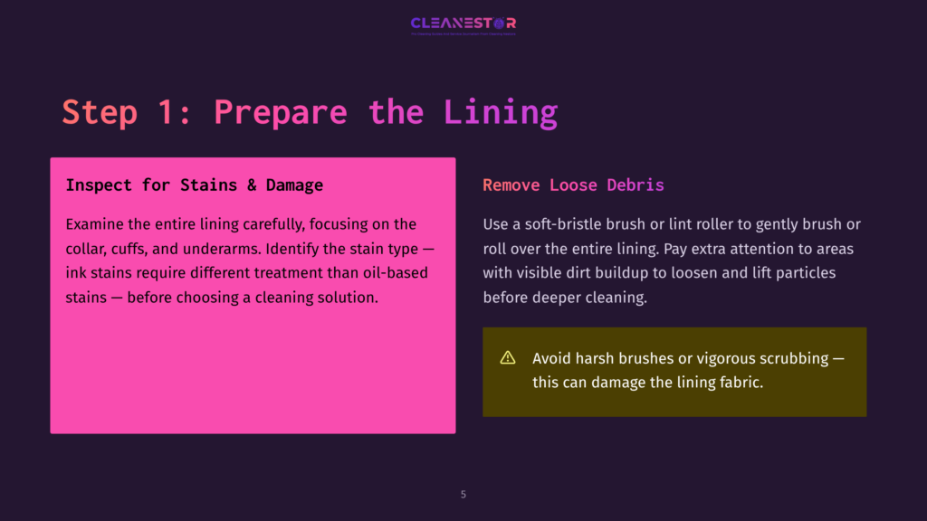 5 Step 1 Prepare The Lining Step 1: Prepare The Lining. Inspect For Stains &Amp; Damage, And Remove Loose Debris With A Soft-Bristle Brush Or Lint Roller. Avoid Harsh Brushes That Can Damage Fabric.