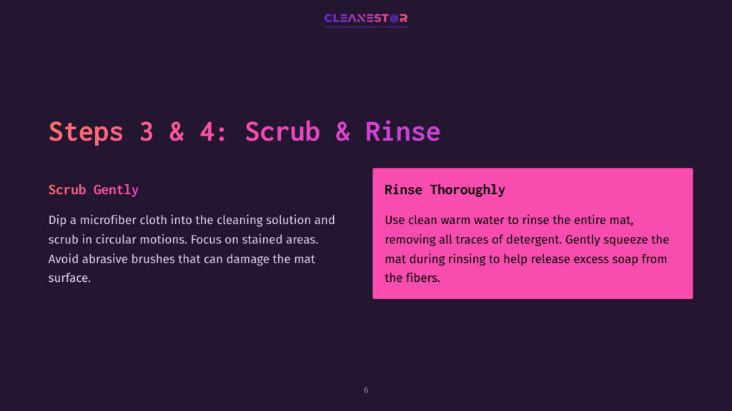 Steps 3 &Amp; 4: Scrub &Amp; Rinse. Scrub Gently With A Microfiber Cloth In Circular Motions, Avoiding Abrasive Brushes. Rinse Thoroughly With Clean Warm Water, Squeezing The Mat To Release Excess Soap.