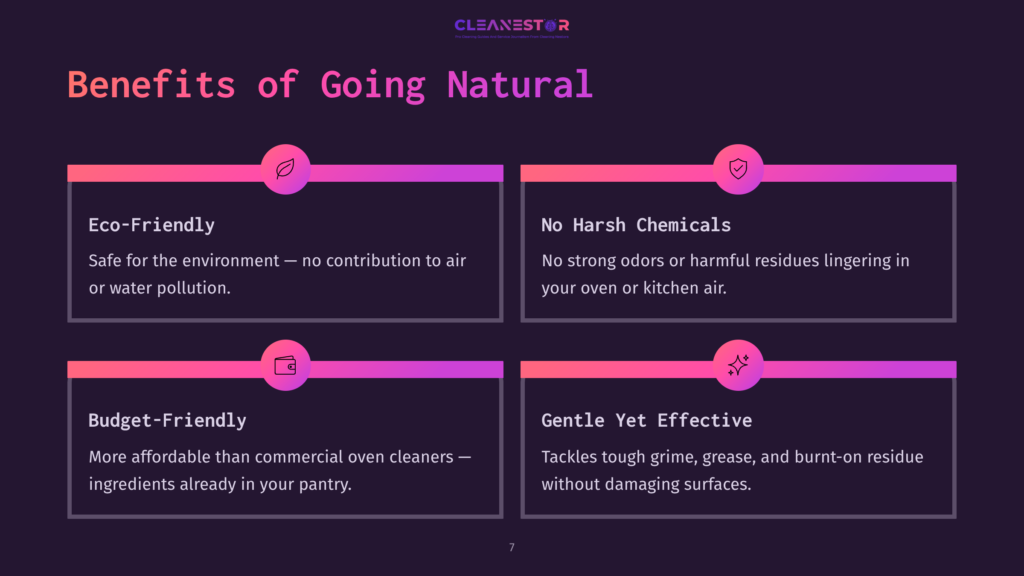 Benefits Of Going Natural: Eco-Friendly, No Harsh Chemicals, Budget-Friendly, And Gentle Yet Effective Cleaning Solutions For Your Oven And Kitchen.