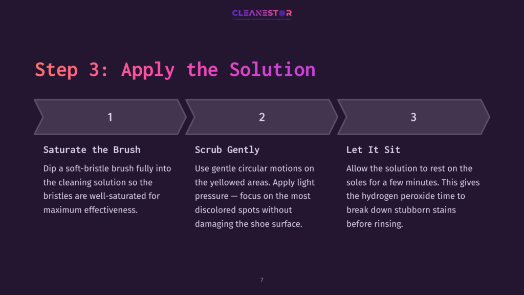 Step 3: Apply The Solution. Three Steps Guide Shoe Cleaning: Saturate The Brush, Scrub Gently, And Let It Sit. Instructions Detail How To Use A Cleaning Solution On Shoes.
