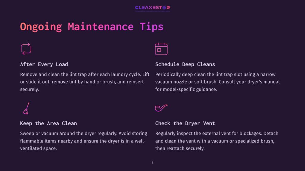 Ongoing Maintenance Tips For Dryers: After Every Load, Clean Lint Trap; Schedule Deep Cleans; Keep The Area Clean; And Check The Dryer Vent For Blockages.