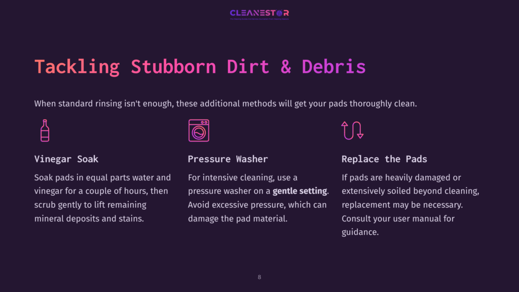 8 Tackling Stubborn Dirt And Debris Three Cleaning Methods For Stubborn Dirt And Debris: Vinegar Soak, Pressure Washer, And Replacing Pads. Text Reads &Quot;Cleanestor&Quot; And &Quot;Tackling Stubborn Dirt &Amp; Debris&Quot;.