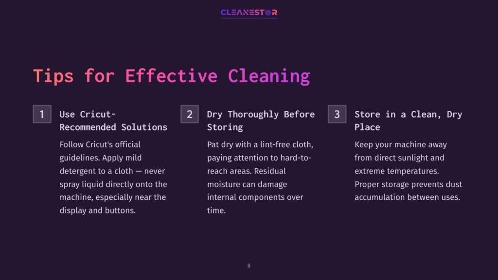 8 Tips For Effective Cleaning 2 Tips For Effective Cleaning: Use Cricut-Recommended Solutions, Dry Thoroughly With A Lint-Free Cloth, And Store In A Clean, Dry Place To Protect Your Machine.