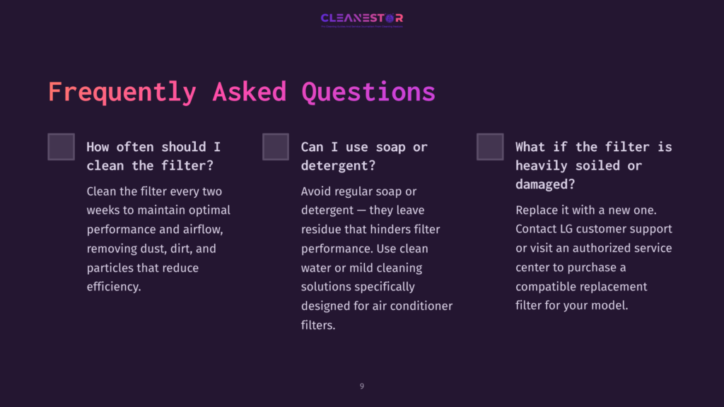 9 Frequently Asked Questions 106 Cleanestor Logo With Text &Quot;Frequently Asked Questions&Quot; And Three Columns Of Text: &Quot;How Often Should I Clean The Filter?&Quot;, &Quot;Can I Use Soap Or Detergent?&Quot;, And &Quot;What If The Filter Is Heavily Soiled Or Damaged?&Quot;.