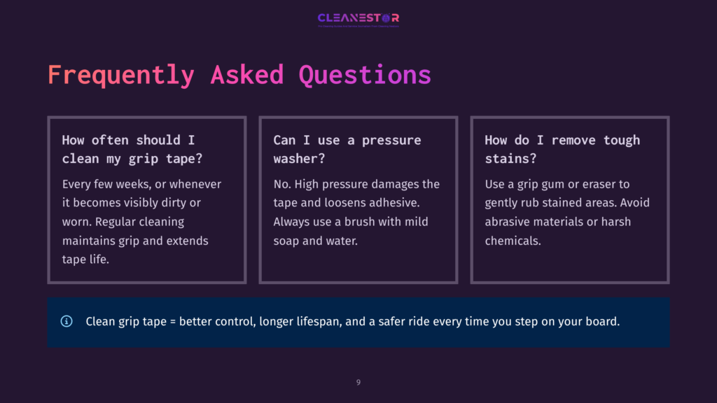 9 Frequently Asked Questions 132 Frequently Asked Questions About Cleaning Grip Tape: How Often To Clean, Using A Pressure Washer, And Removing Stains. Includes Tip: Clean Grip Tape = Better Control, Longer Lifespan, And Safer Ride.