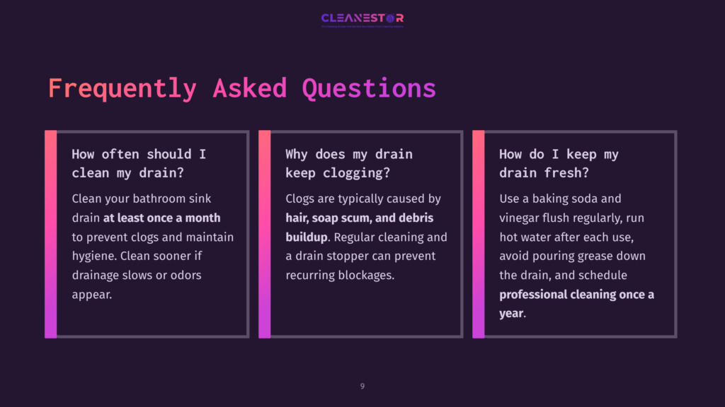 Frequently Asked Questions About Bathroom Sink Cleaning: How Often Should I Clean My Drain? Why Does My Drain Keep Clogging? How Do I Keep My Drain Fresh?