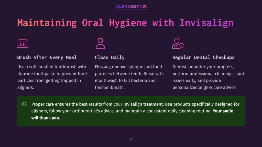 5 Maintaining Oral Hygiene With Invisalign Maintaining Oral Hygiene With Invisalign: Brush After Every Meal, Floss Daily, And Attend Regular Dental Checkups. Proper Care Ensures The Best Results From Your Invisalign Treatment. Your Smile Will Thank You.
